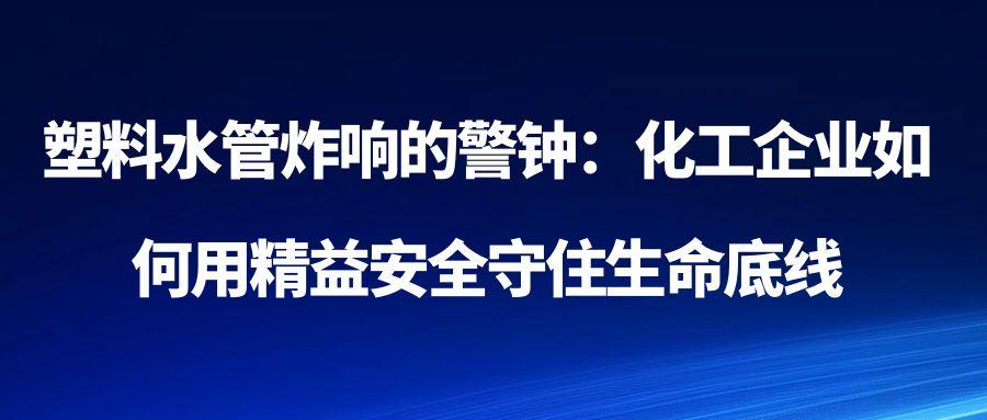 塑料水管炸响的警钟：化工企业如何用精益安全守住生命底线 ——山东高密“5·27”爆炸事故的血泪启示