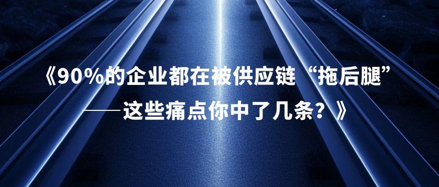 《90%的企业都在被供应链“拖后腿”——这些痛点你中了几条？》