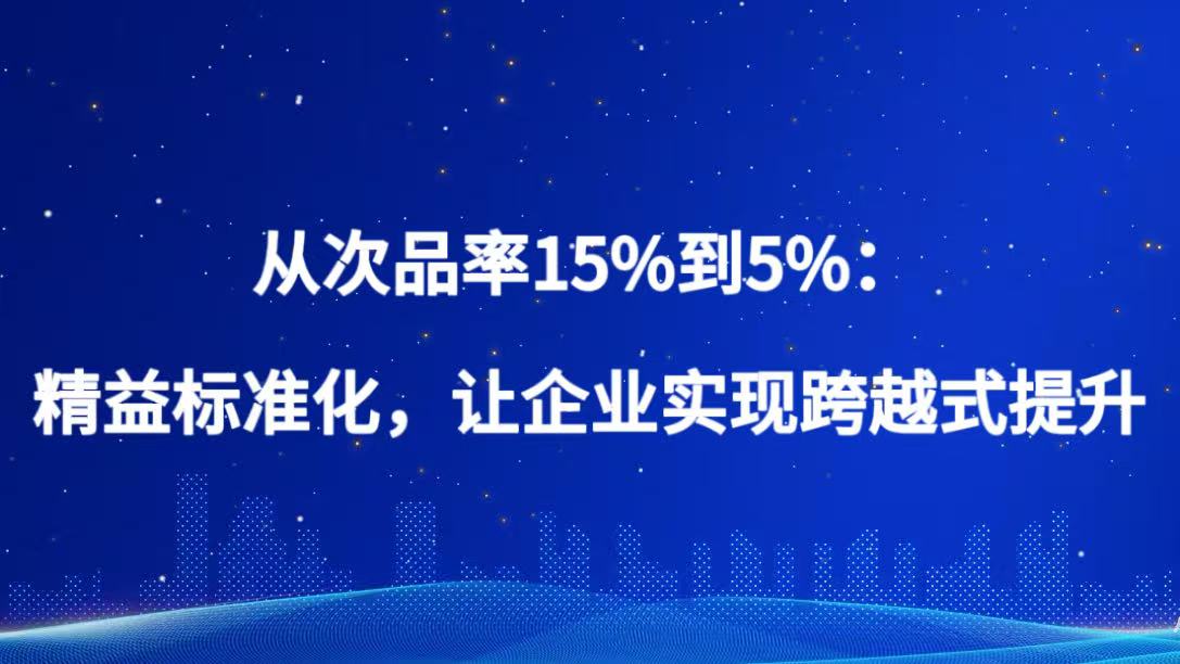 精益标准化之三1 从次品率15%到5%：精益标准化，让企业实现跨越式提升