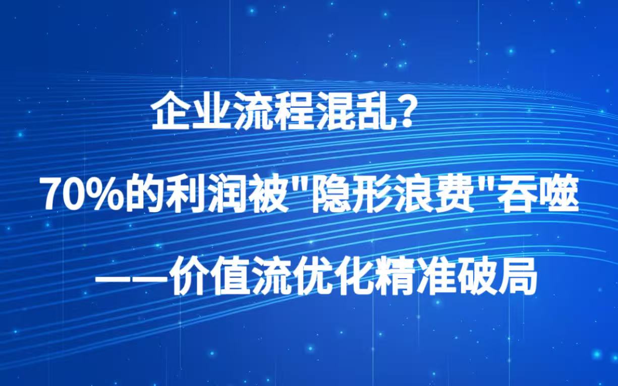 企业流程混乱？70%的利润被“隐形浪费”吞噬 ——价值流优化帮你精准破局